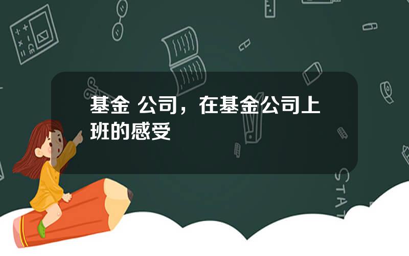 基金 公司，在基金公司上班的感受